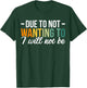Due To Not Wanting To I Will Not Be T-Shirt - T-Shirt | Forest