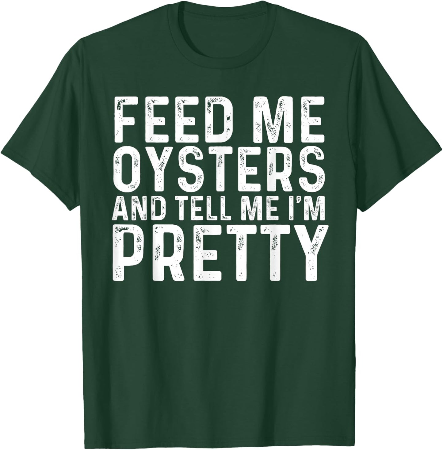 Feed Me Oysters and Tell Me I'm Pretty - Funny Oyster T-Shirt - T-Shirt | Forest