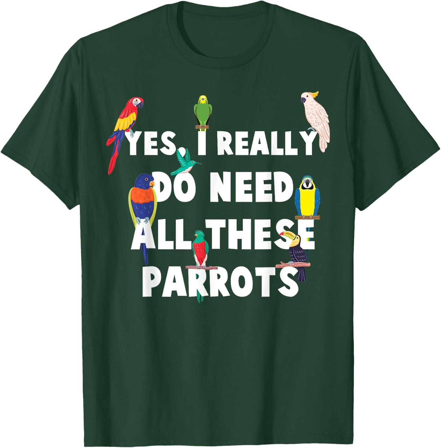 Yes, I Really Do Need All These Parrots - Funny Parrot T-Shirt - T-Shirt | Forest