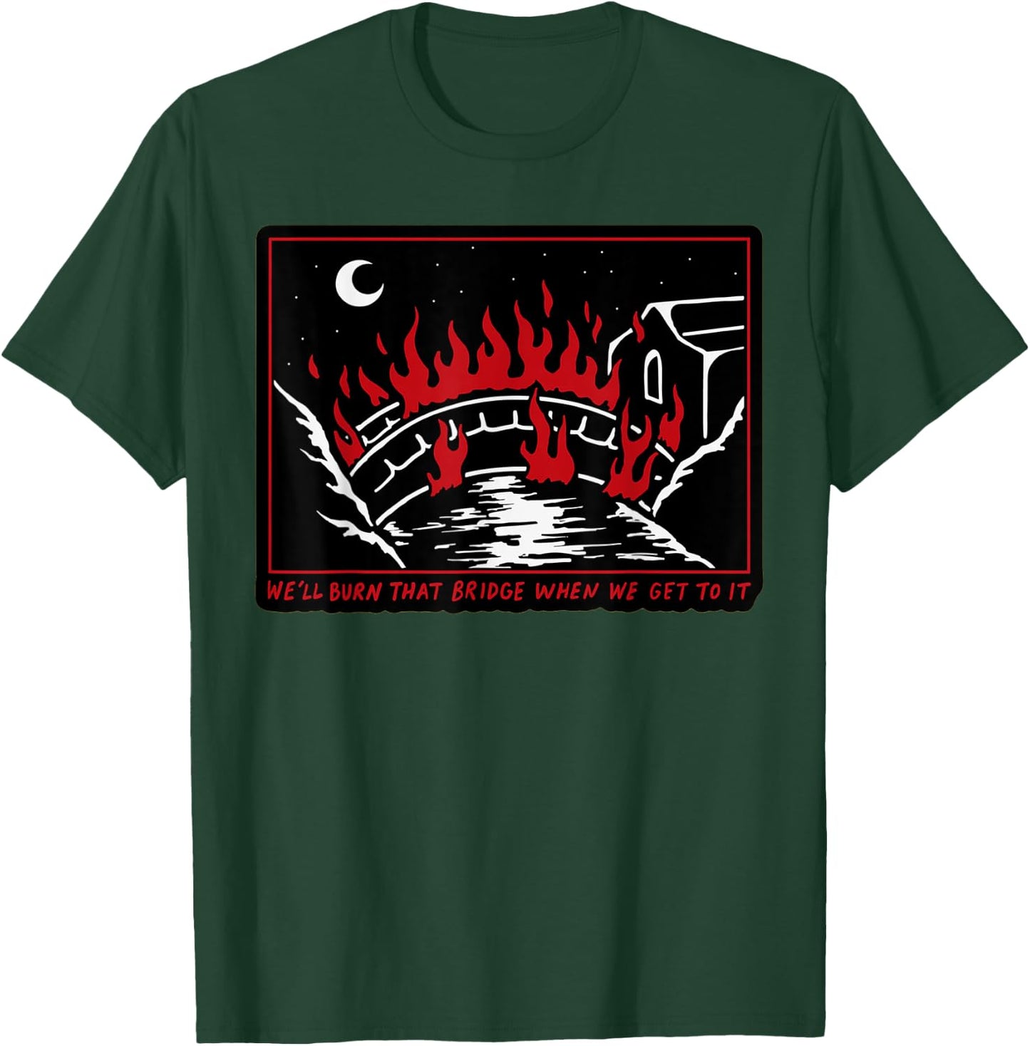We'll Burn That Bridge When We Get To It T-Shirt - T-Shirt | Forest