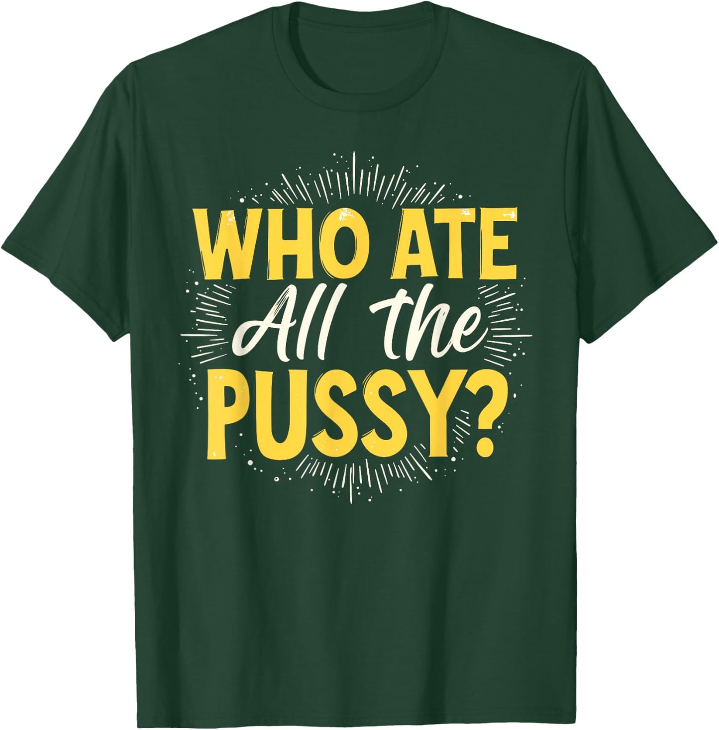 Who Ate All The Pussy Shirt Men Women Adult Humor T-Shirt - T-Shirt | Forest