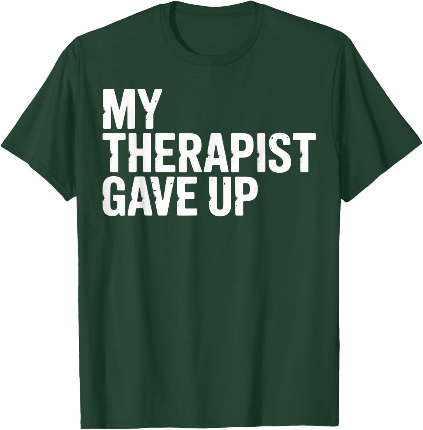 My Therapist Gave Up T-Shirt - T-Shirt | Forest