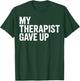 My Therapist Gave Up T-Shirt - T-Shirt | Forest