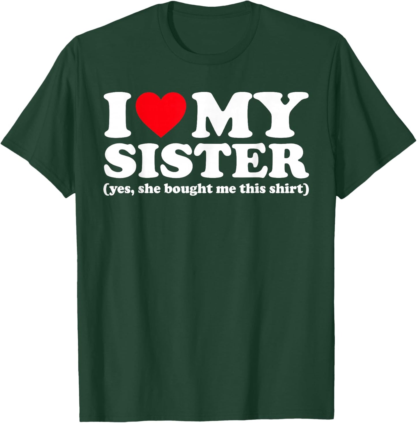 I Love My Sister Yes She Bought Me This Shirt T-Shirt - T-Shirt | Forest