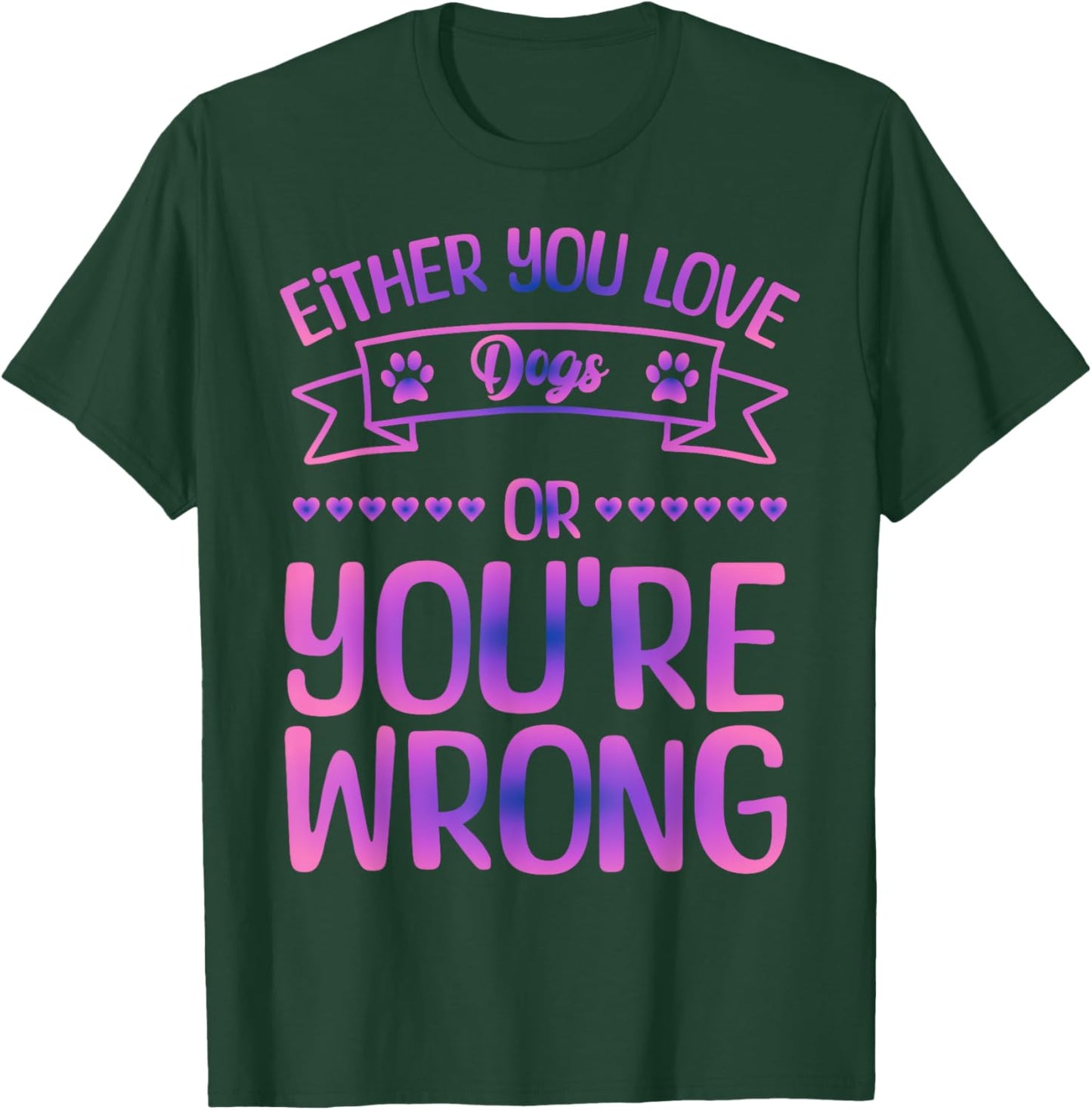 Either You Love Dogs Or You're Wrong Funny Quote Dog Men Women Kids T-Shirt - T-Shirt | Forest