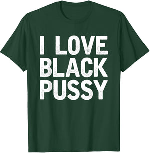 I Love Black Pussy Funny Adult Sarcastic Saying T-Shirt - T-Shirt | Forest