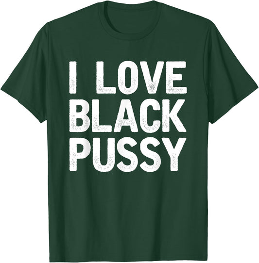I Love Black Pussy Funny Adult Sarcastic Saying T-Shirt - T-Shirt | Forest