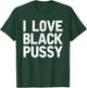 I Love Black Pussy Funny Adult Sarcastic Saying T-Shirt - T-Shirt | Forest