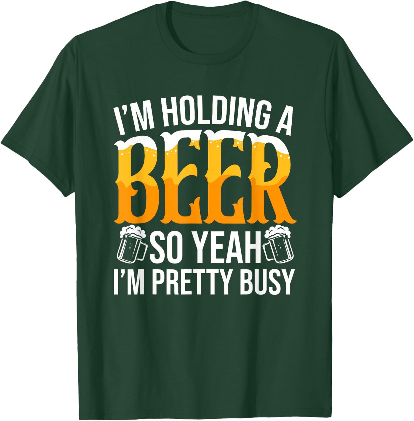 I'm Holding A Beer So Yeah I'm Pretty Busy Lover Beers Beer T-Shirt - T-Shirt | Forest