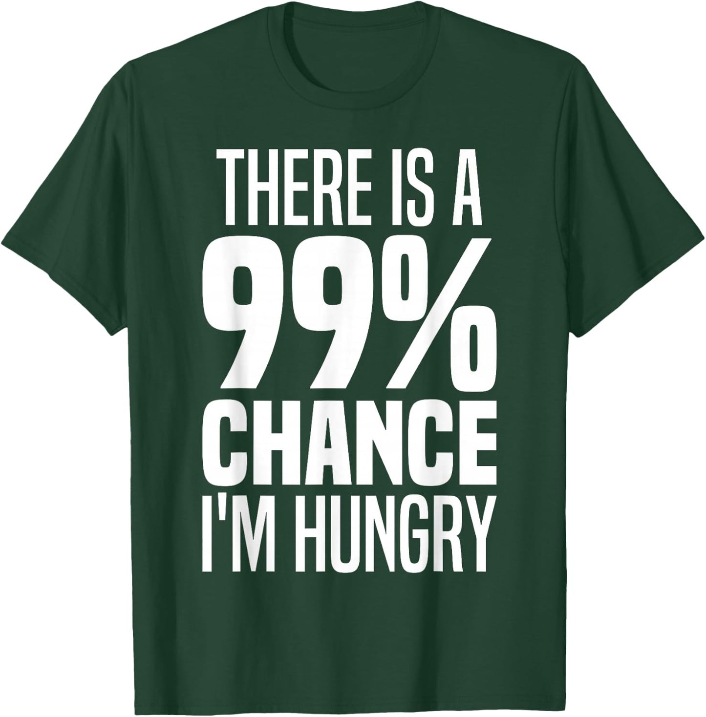 99% Chance I'm Hungry There's A 99 Percent Chance I'm Hungry T-Shirt - T-Shirt | Forest