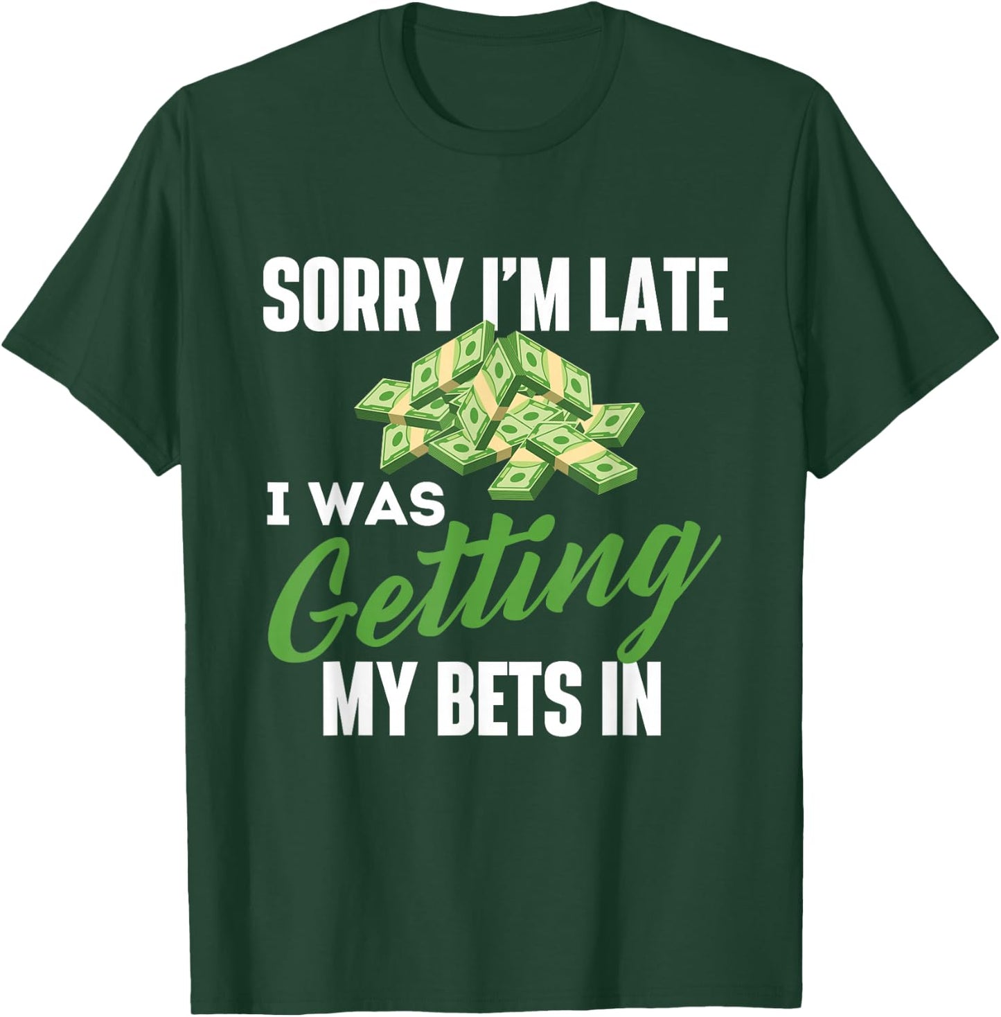 Sorry I'm Late I was Getting My Bets in - Sports Betting T-Shirt - T-Shirt | Forest