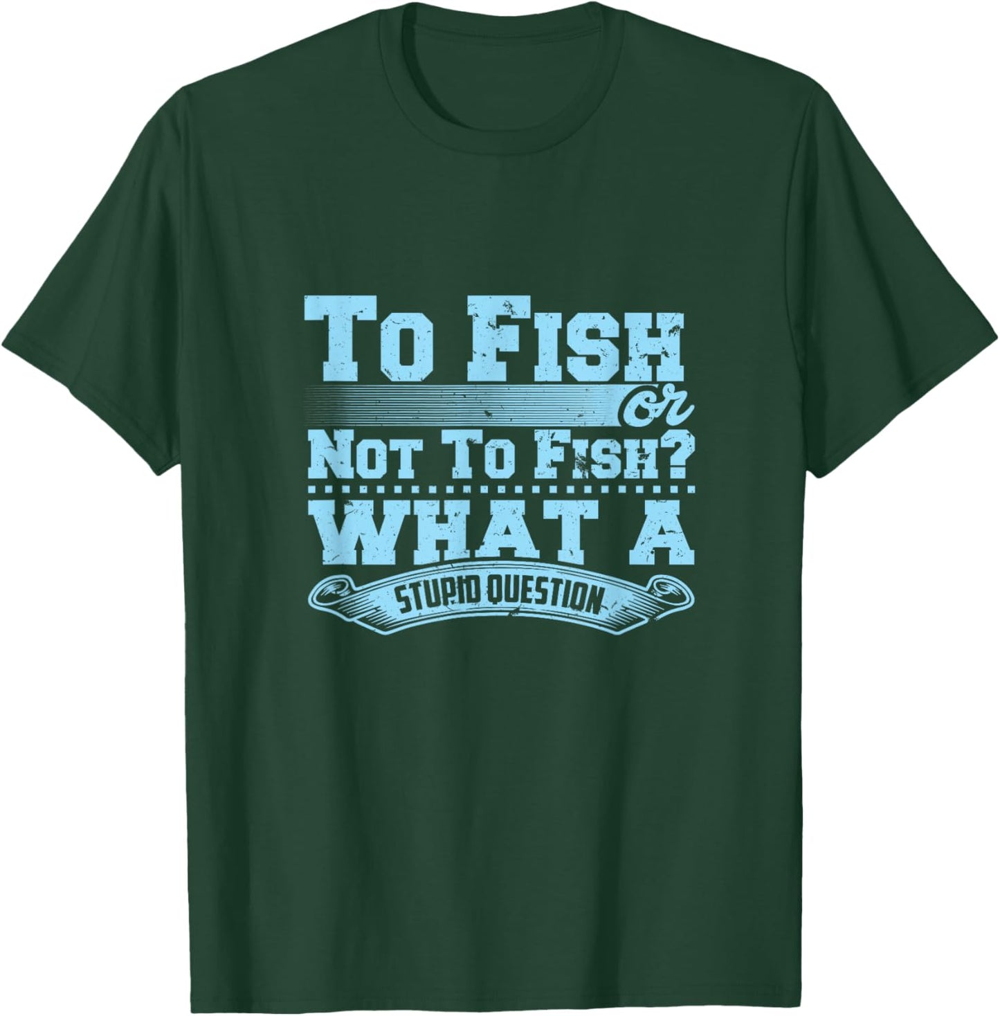 To Fish Or Not To Fish? What A Stupid Question T-Shirt - T-Shirt | Forest