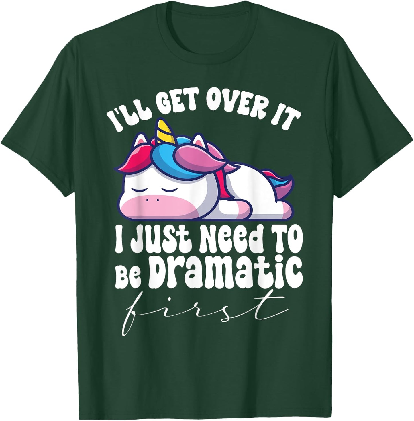 I'll Get Over It I Just Need To Be Dramatic First unicorn T-Shirt - T-Shirt | Forest