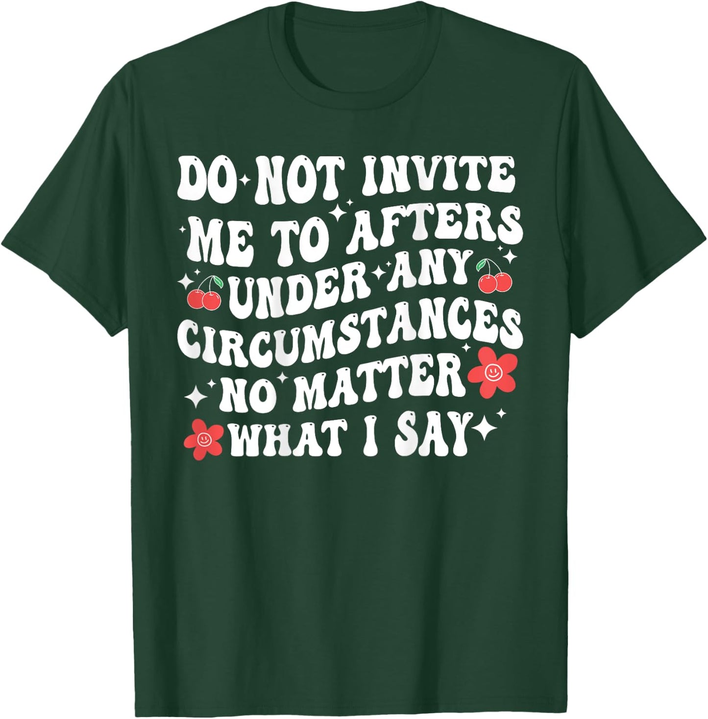 Do Not Invite Me To Afters Under Any Circumstances No Matter T-Shirt - T-Shirt | Forest