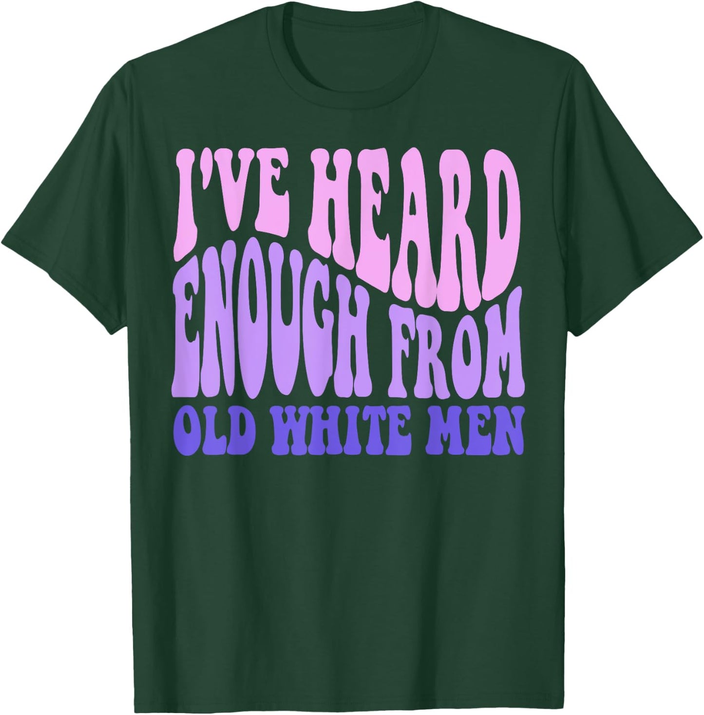 I've Heard Enough from Old White Men - Feminist Empowerment T-Shirt - T-Shirt | Forest