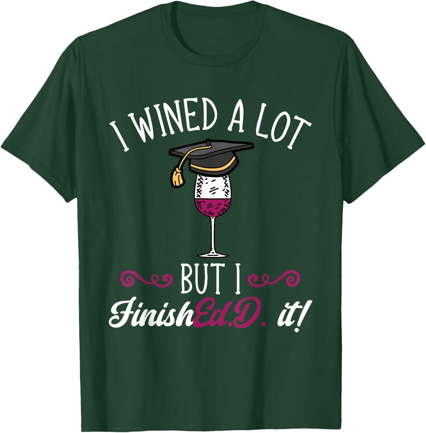 Ed.D. Doctorate Graduation I Wined A Lot Doctor of Education T-Shirt - T-Shirt | Forest