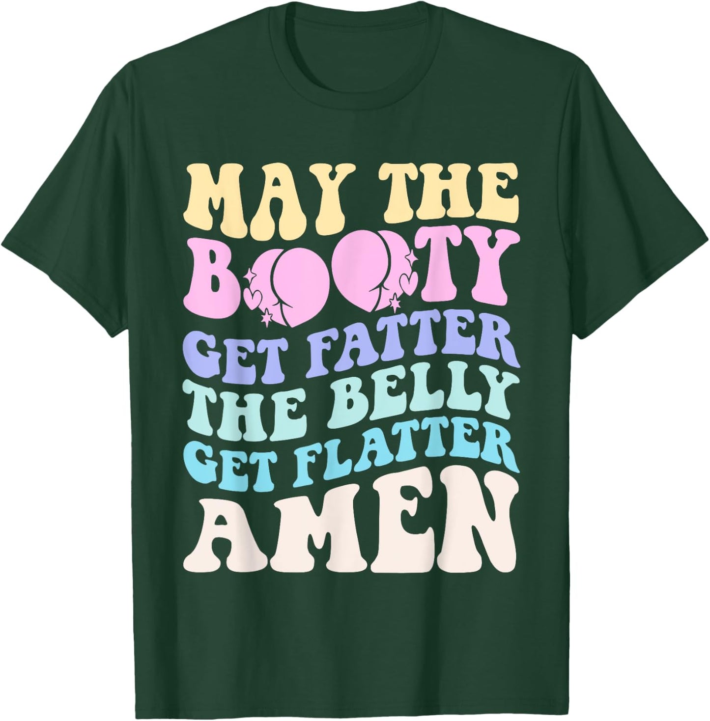 May The Booty Get Fatter The Belly Get Flatter Amen On Back T-Shirt - T-Shirt | Forest