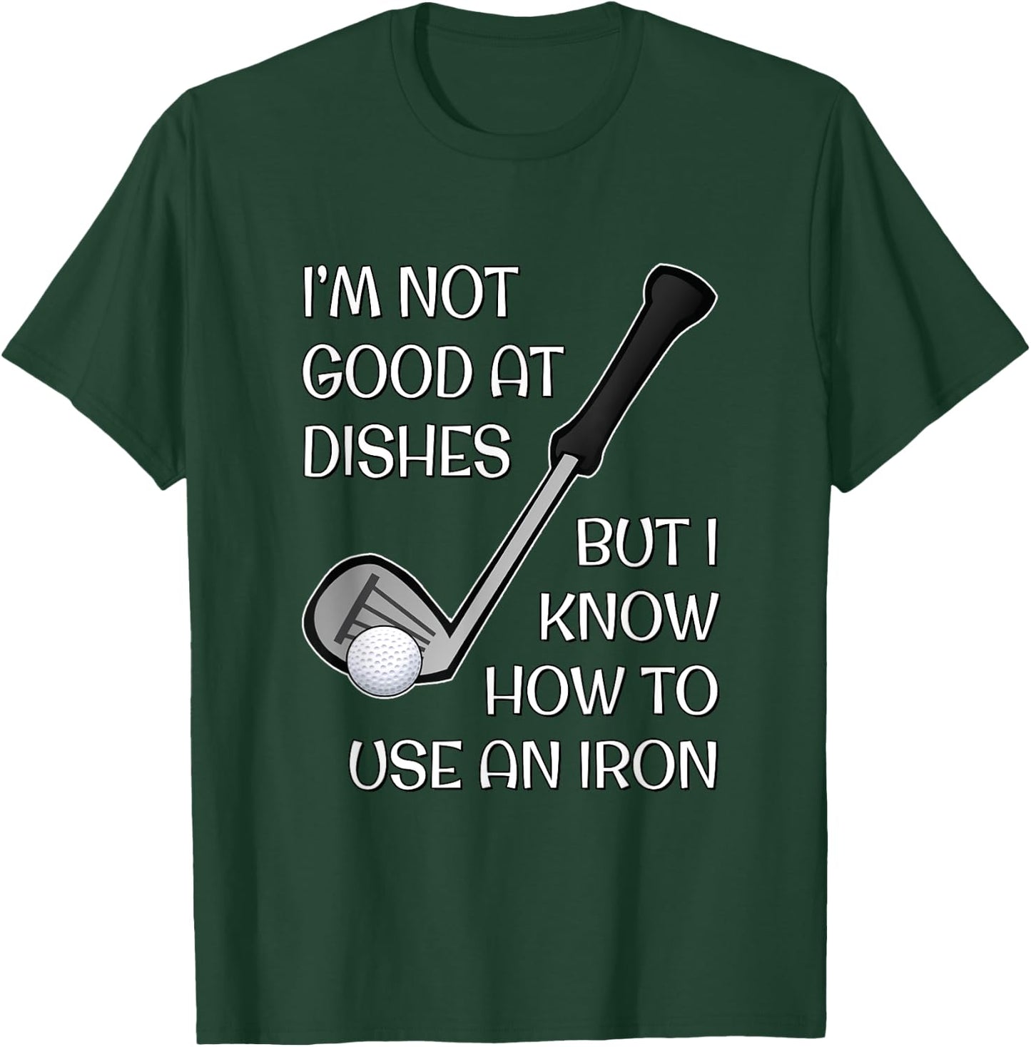 I'm Not Good At Dishes But I Know How To Use An Iron - Golf T-Shirt - T-Shirt | Forest