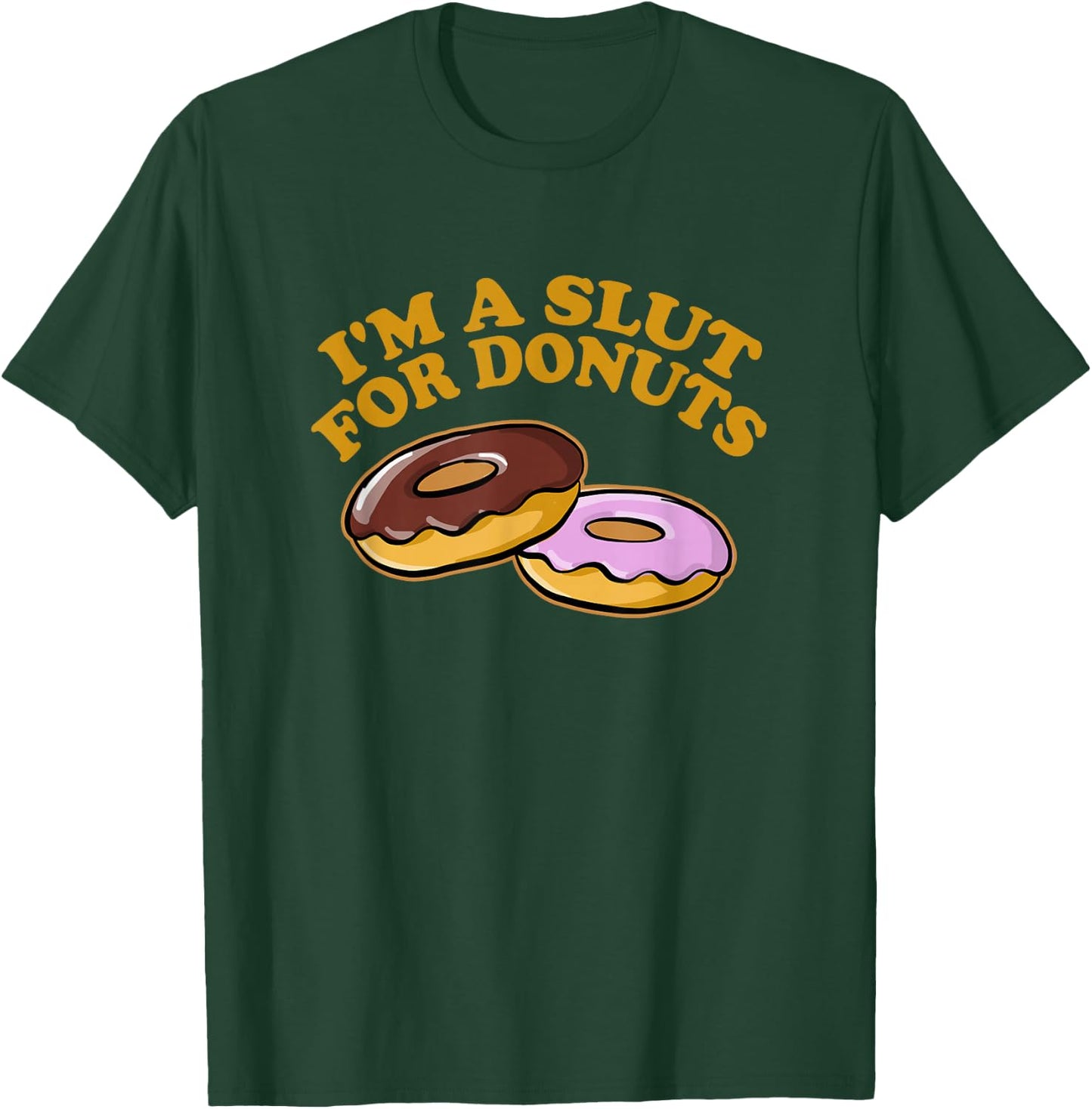 I'M A SLUT FOR DONUTS Funny Hungry Foodie Unapologetic T-Shirt - T-Shirt | Forest