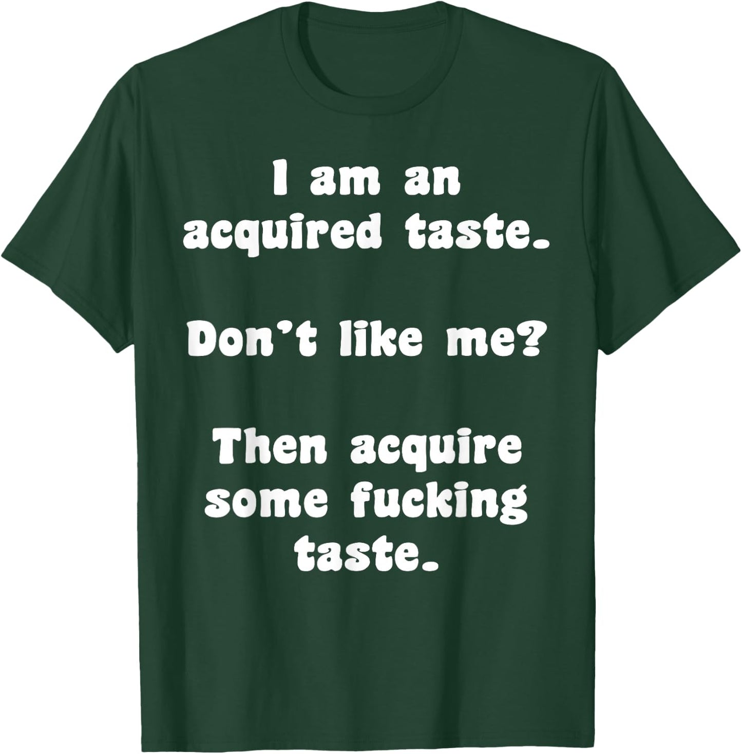 I Am An Acquired Taste Don't Like Me Then Acquire Some Fuck T-Shirt - T-Shirt | Forest