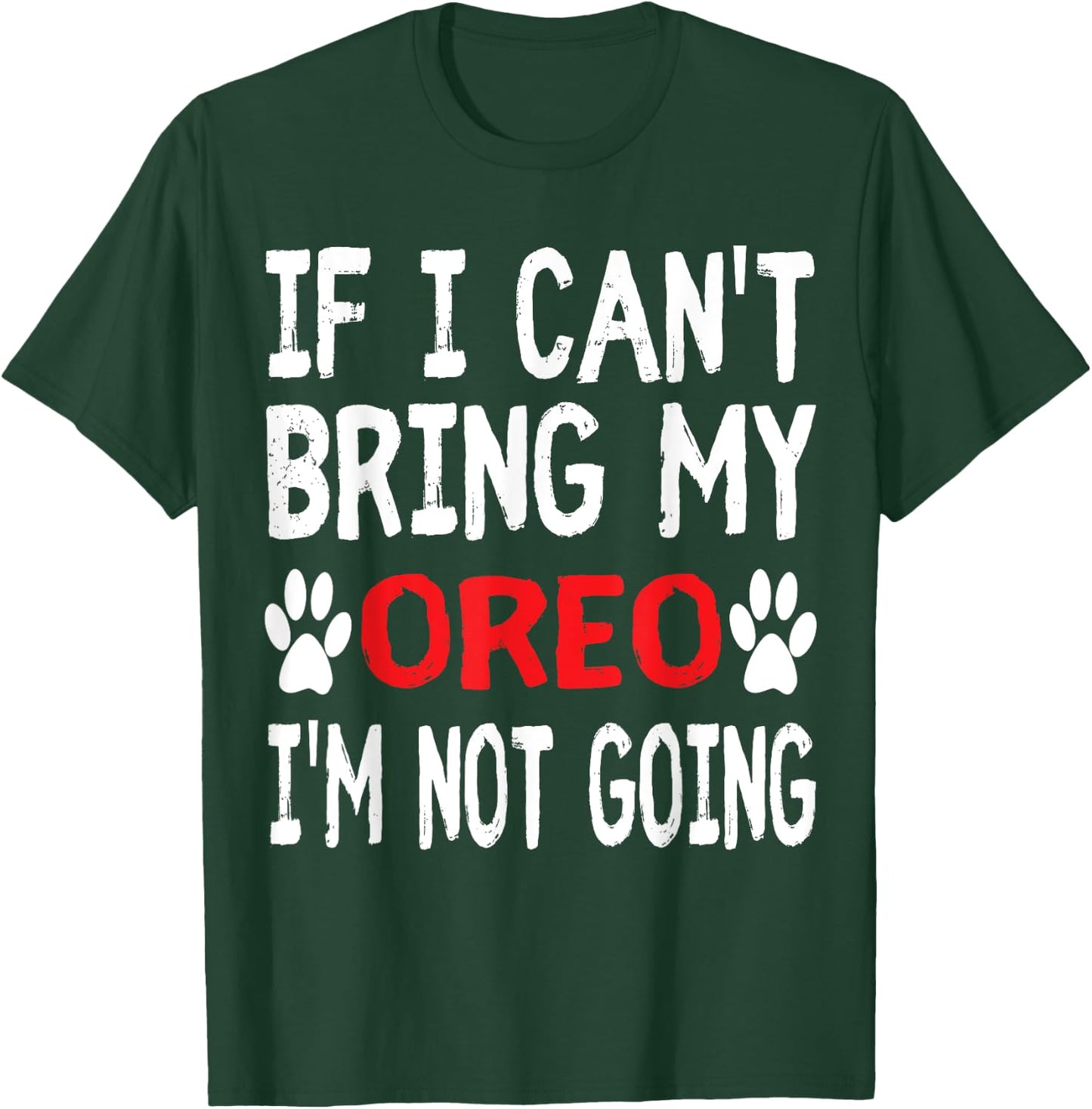 If I Can't Bring My Dog OREO I'm Not Going Cute Dog Paw T-Shirt - T-Shirt | Forest