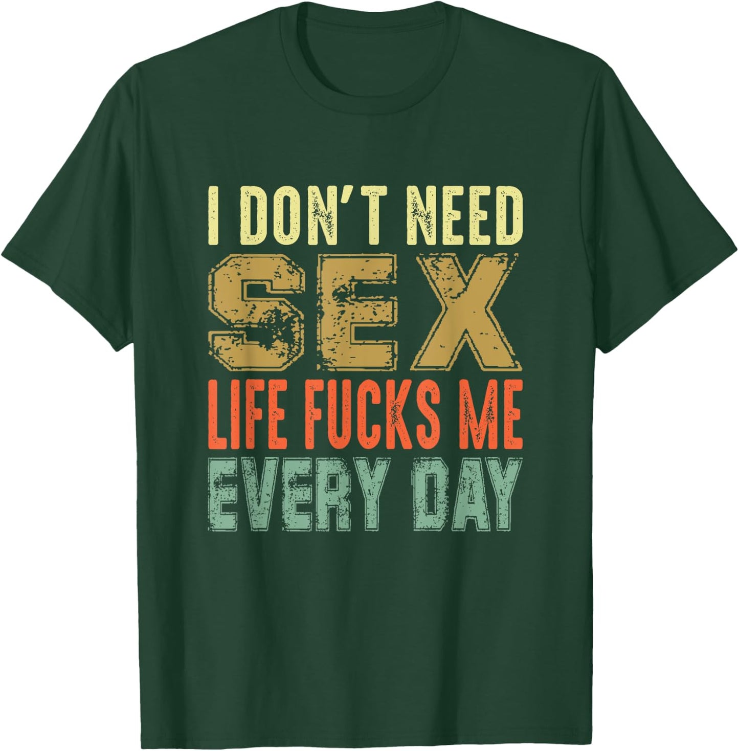 Funny Saying, I Don't Need Sex (Life Fucks Me Every Day) T-Shirt - T-Shirt | Forest