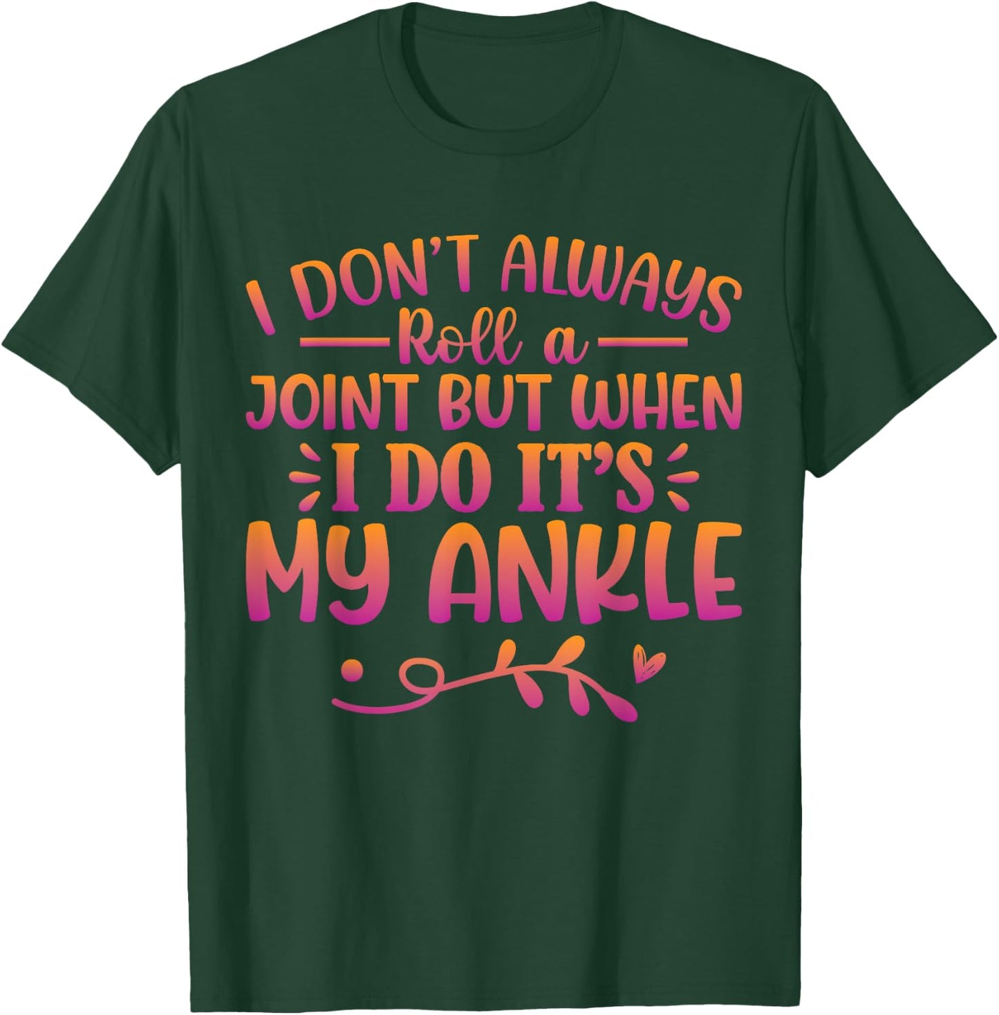 I Don't Always Roll A Joint But When I Do It's My Ankle T-Shirt - T-Shirt | Forest