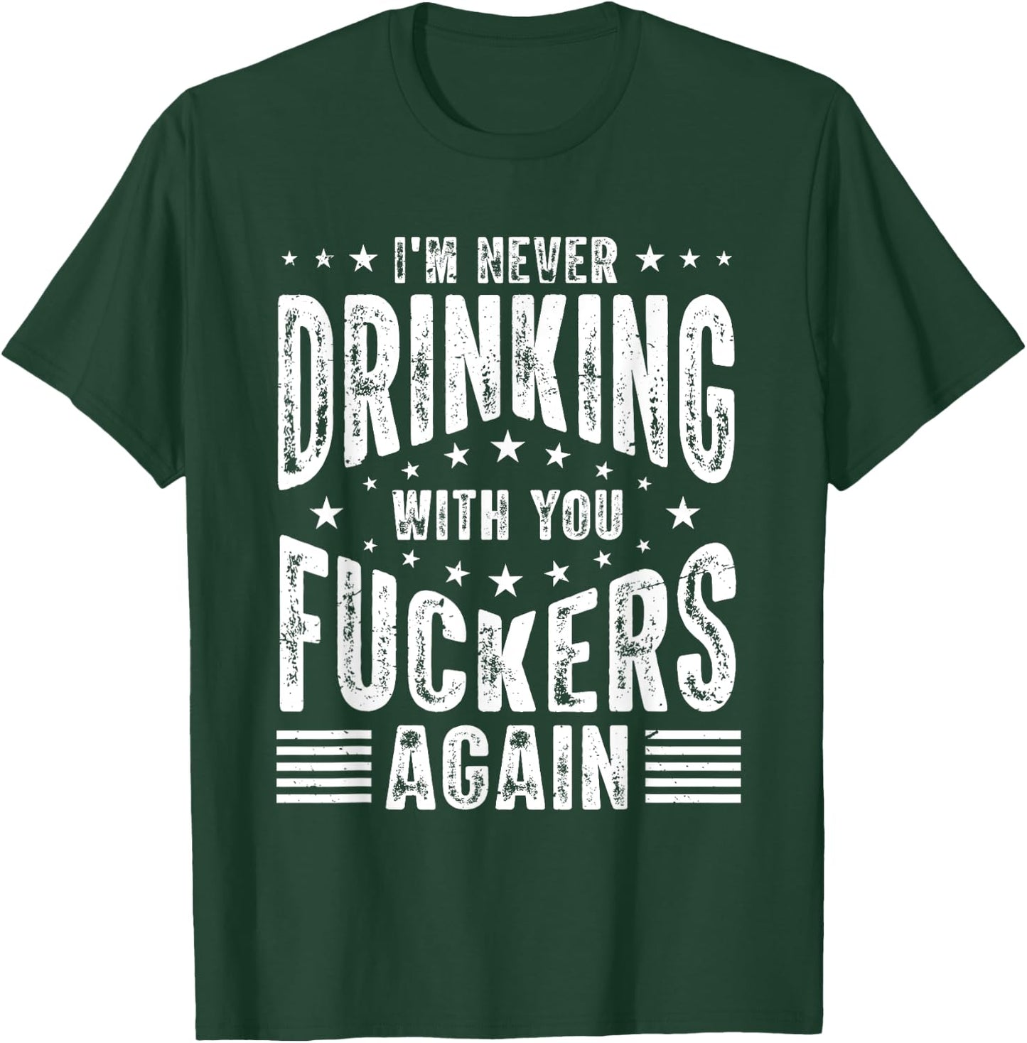 I'm Never Drinking With You Fuckers Again - Funny Drinking T-Shirt - T-Shirt | Forest