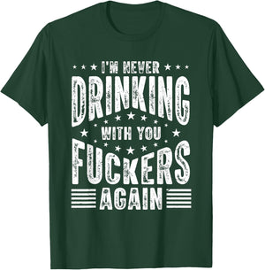 I'm Never Drinking With You Fuckers Again - Funny Drinking T-Shirt - T-Shirt | Forest