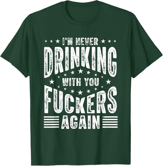 I'm Never Drinking With You Fuckers Again - Funny Drinking T-Shirt - T-Shirt | Forest