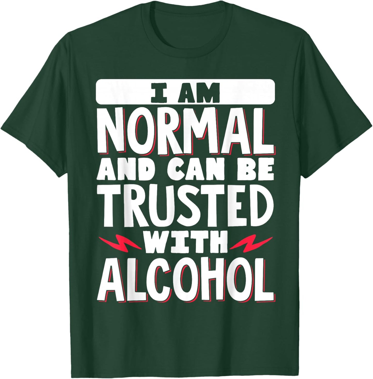 I Am Normal And Can Be Trusted With Alcohol T-Shirt - T-Shirt | Forest