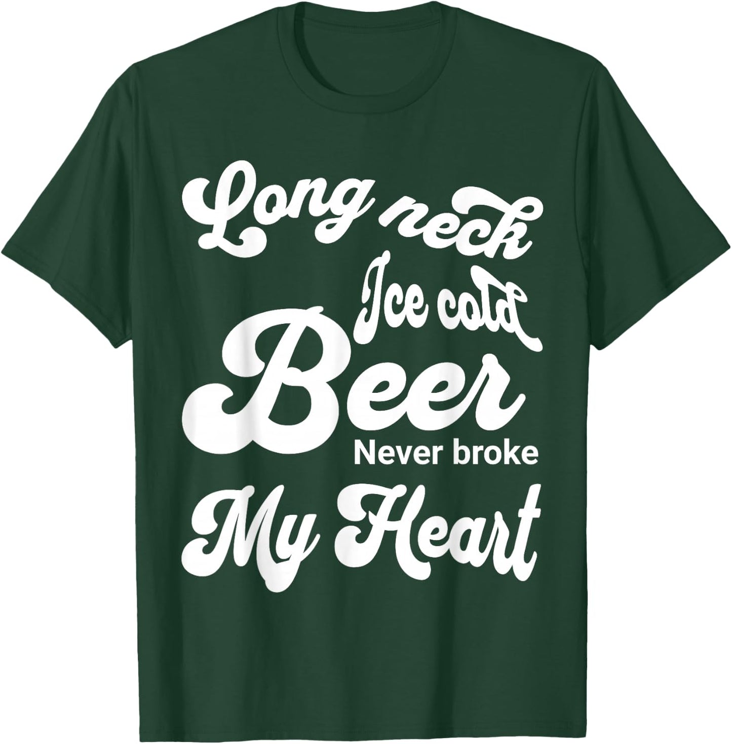Long Neck Ice Cold Beer Never Broke My Heart T-Shirt - T-Shirt | Forest