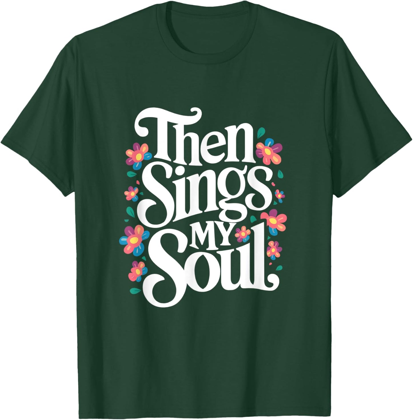 Then Sings My Soul - Inspirational Saying Flowers Artwork T-Shirt - T-Shirt | Forest