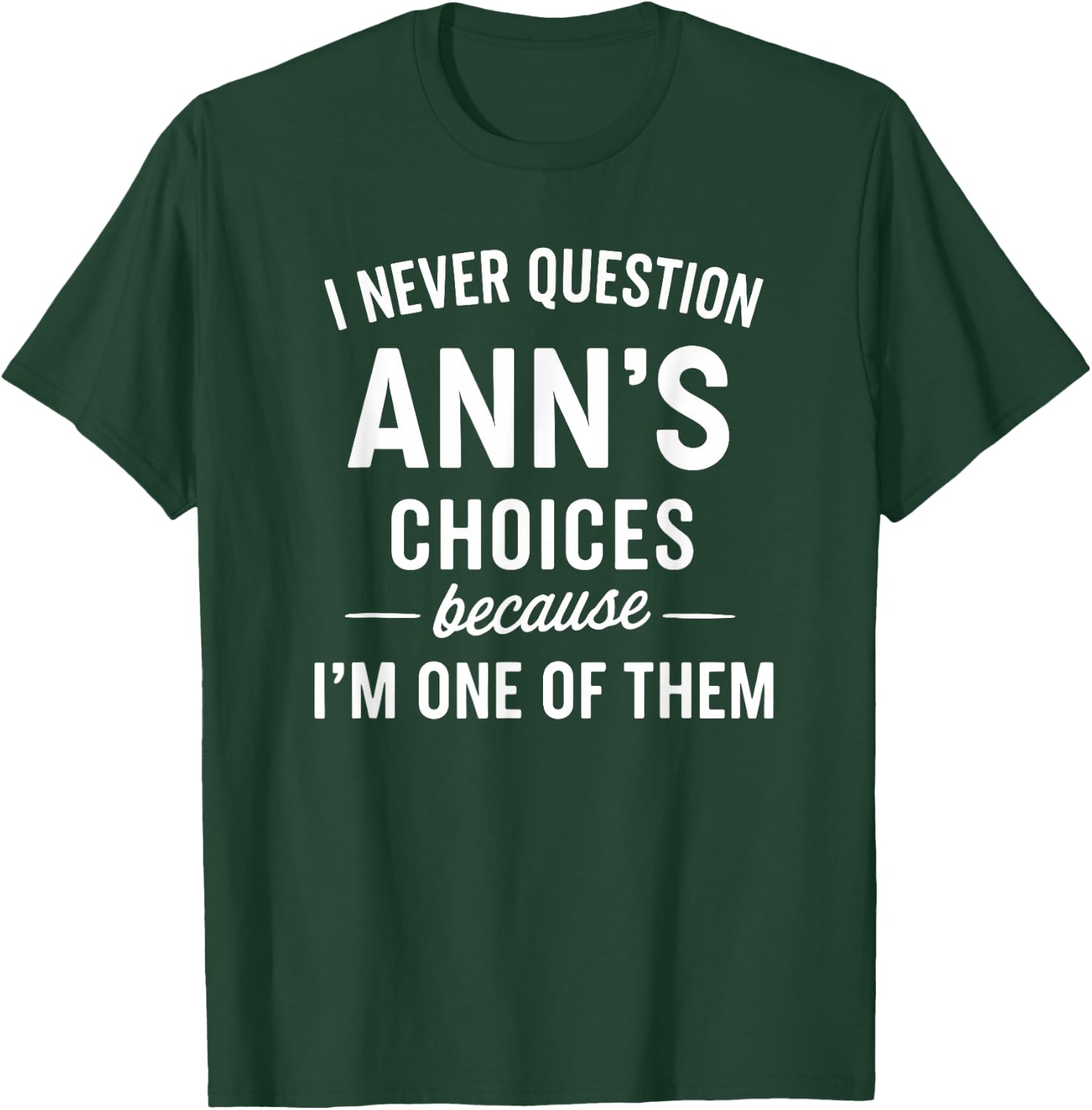 I Never Question ANN'S Choices Because I'm One of Them T-Shirt - T-Shirt | Forest
