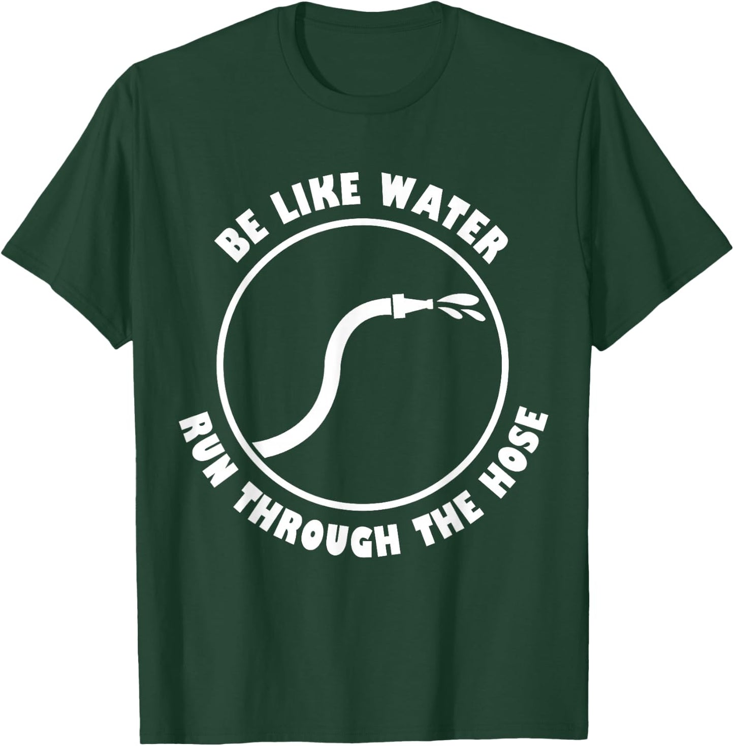 Be Like Water Run Through The Hose T-Shirt - T-Shirt | Forest