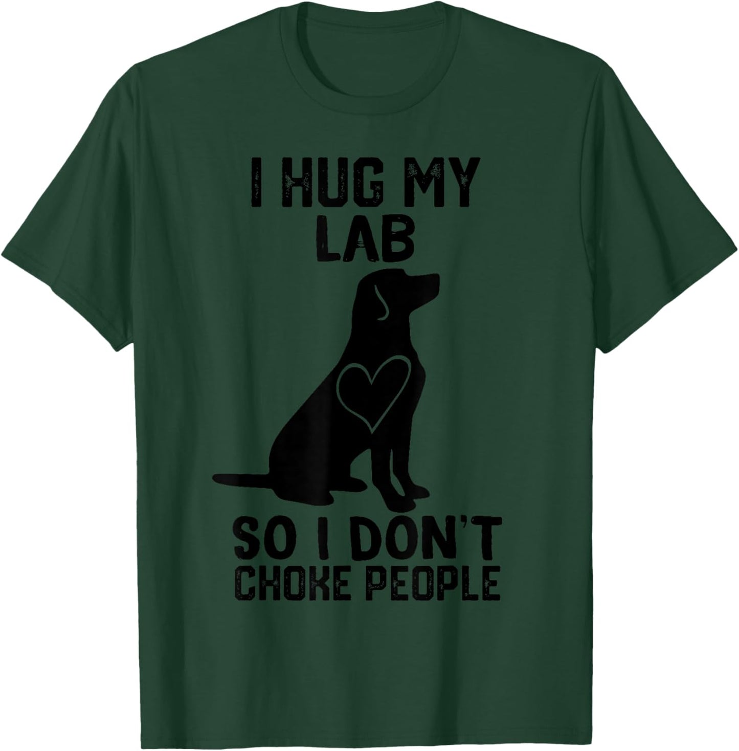 i Hug My lab So I Dont Choke People T-Shirt - T-Shirt | Forest