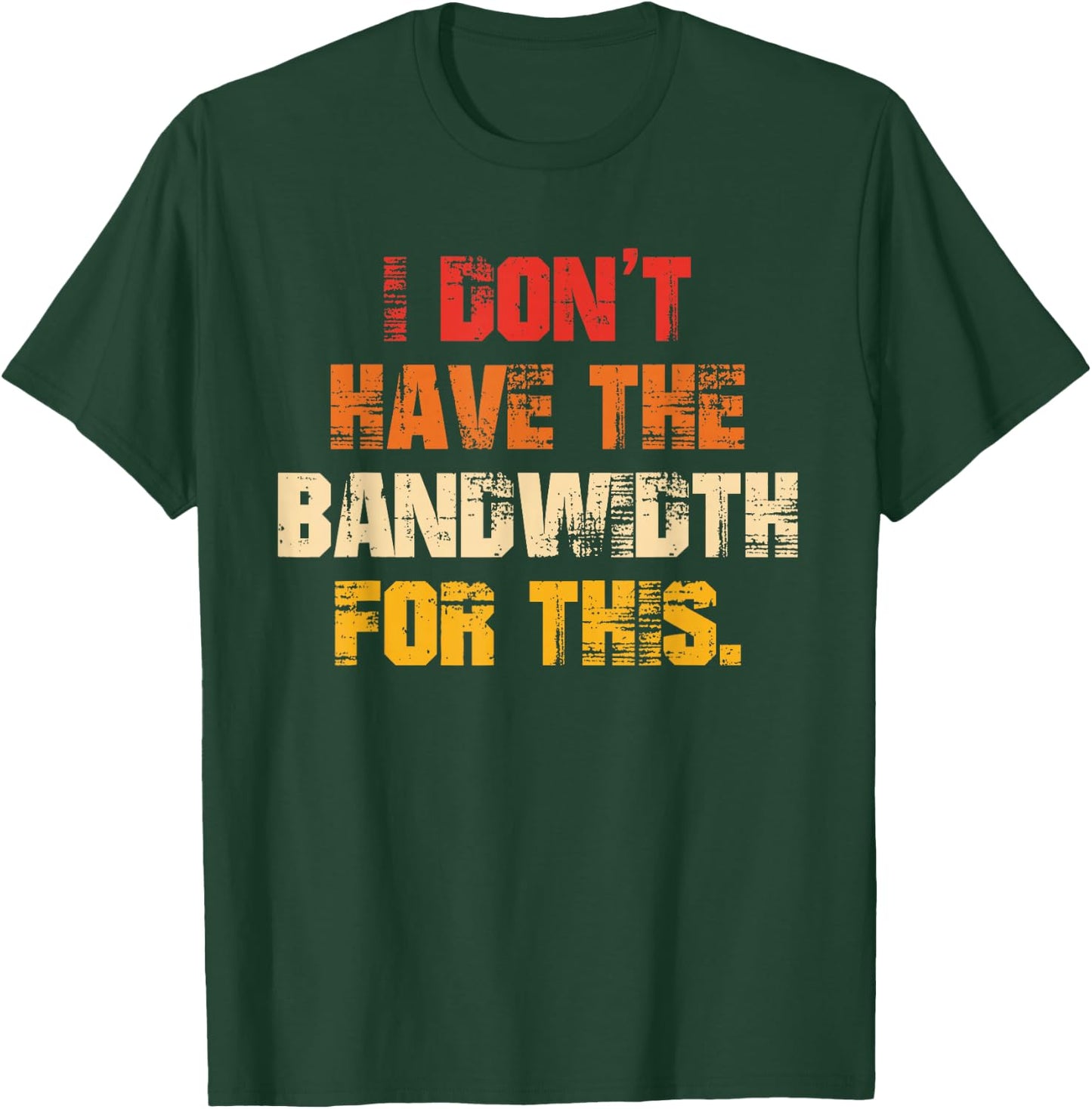 I Don't Have The Bandwidth, for This T-Shirt - T-Shirt | Forest