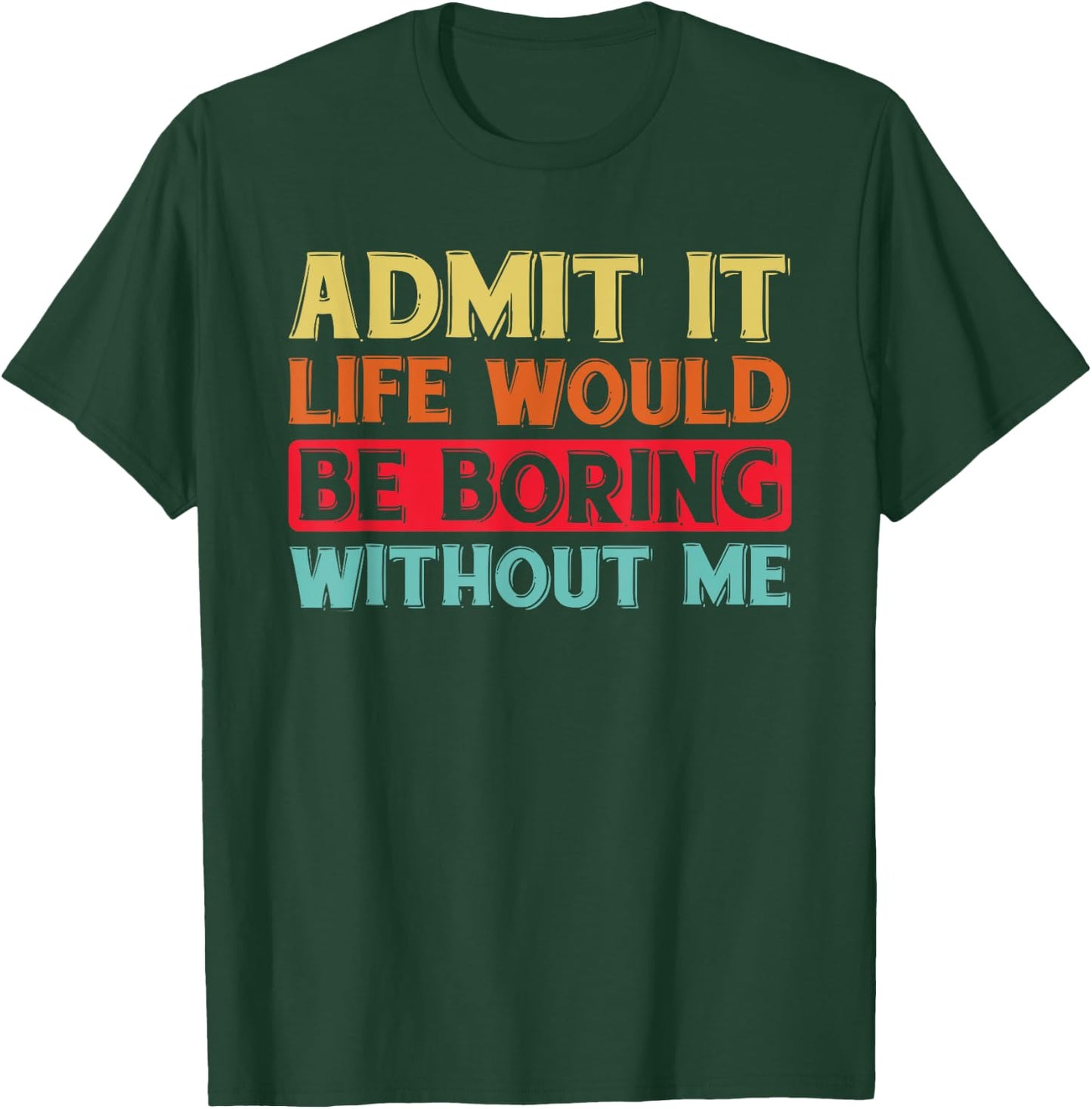 Admit It Life Would Be Boring Without Me Funny Saying Retro T-Shirt - T-Shirt | Forest