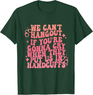 We Can't Hangout Gonna Cry When They Put Us In Handcuffs T-Shirt - T-Shirt | Forest