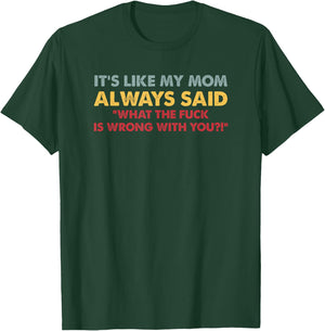 It's Like My Mom Always Said What The Fuck Is Wrong With You T-Shirt - T-Shirt | Forest