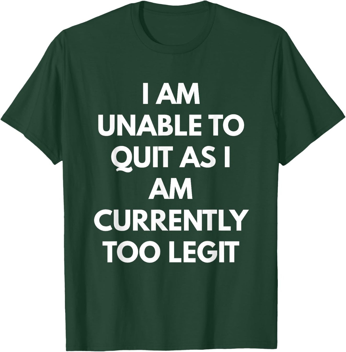I Am Unable To Quit As I Am Currently Too Legit T-Shirt - T-Shirt | Forest
