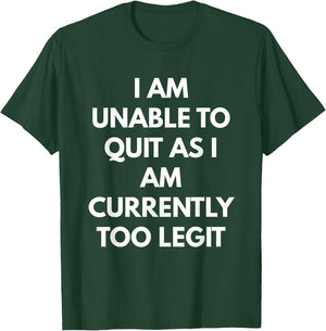 I Am Unable To Quit As I Am Currently Too Legit T-Shirt - T-Shirt | Forest
