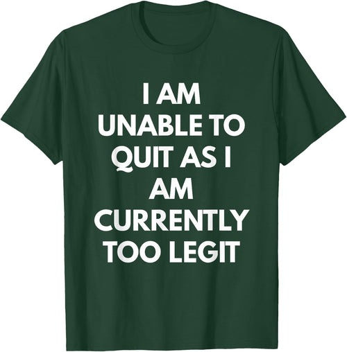I Am Unable To Quit As I Am Currently Too Legit