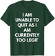 I Am Unable To Quit As I Am Currently Too Legit T-Shirt - T-Shirt | Forest