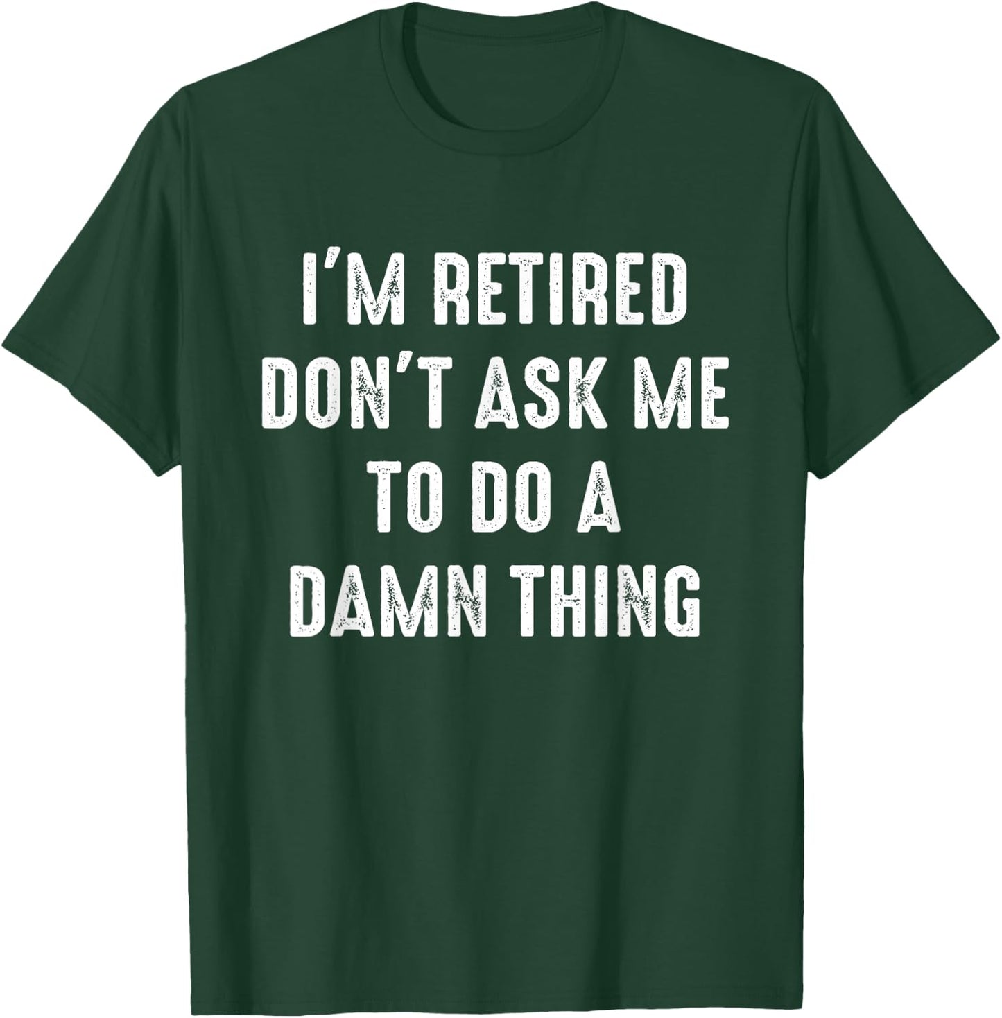 I'm Retired Don't Ask Me To Do A Damn Thing Retirement Humor T-Shirt - T-Shirt | Forest