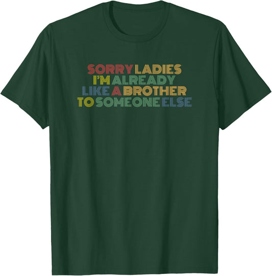 Sorry Ladies I'm Already Like A Brother To Someone Else T-Shirt - T-Shirt | Forest