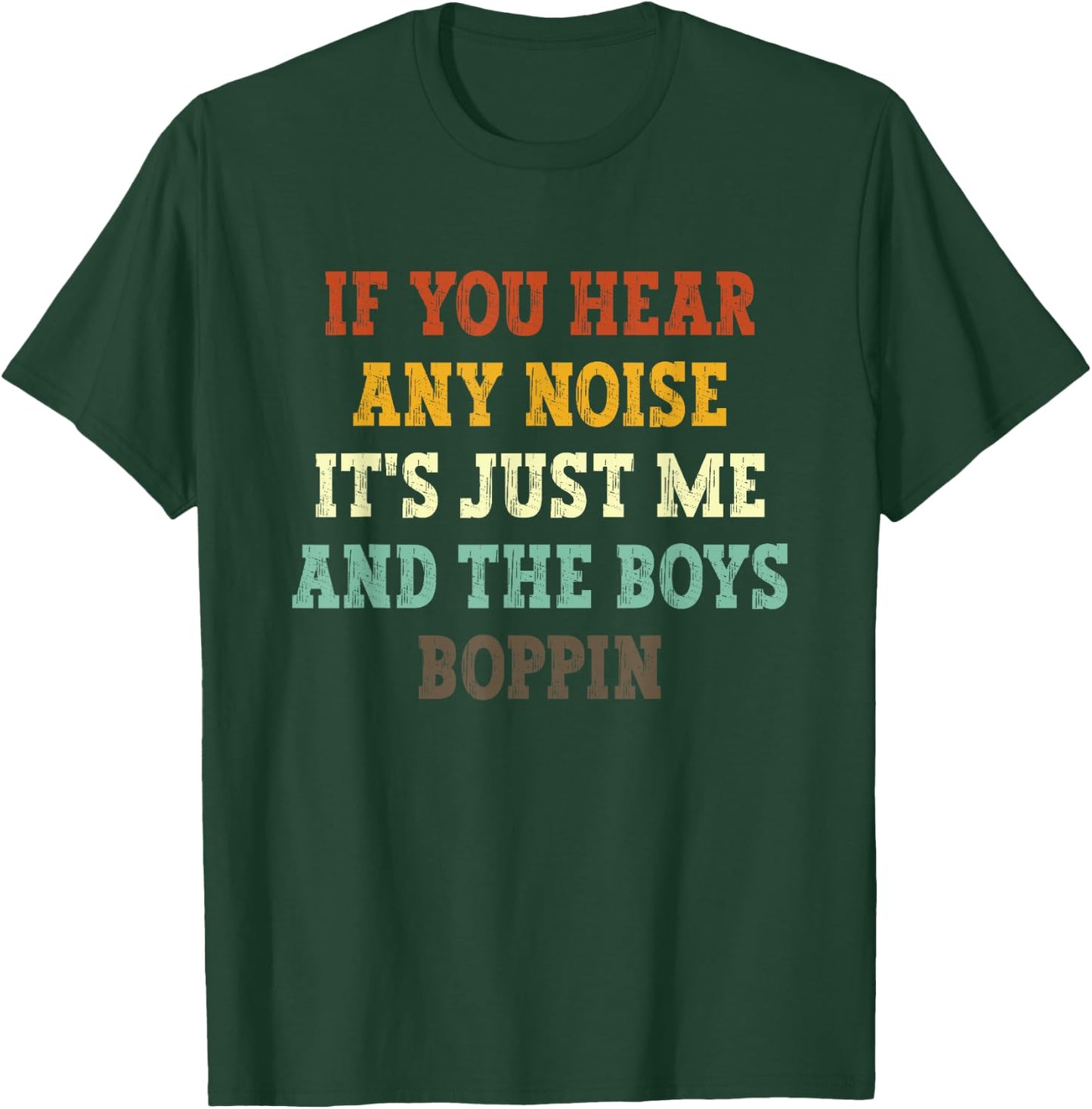 If You Hear Any Noise It's Just Me And The Boys Boppin Funny T-Shirt - T-Shirt | Forest