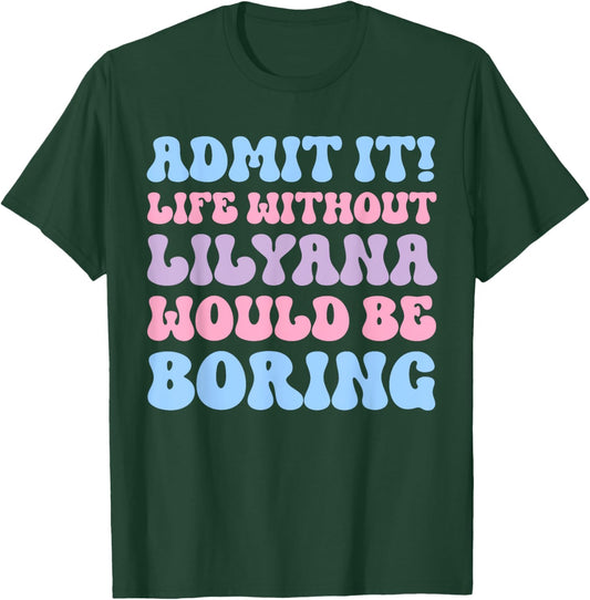 Admit It Life Without Lilyana Would Be Boring Funny Birthday T-Shirt - T-Shirt | Forest