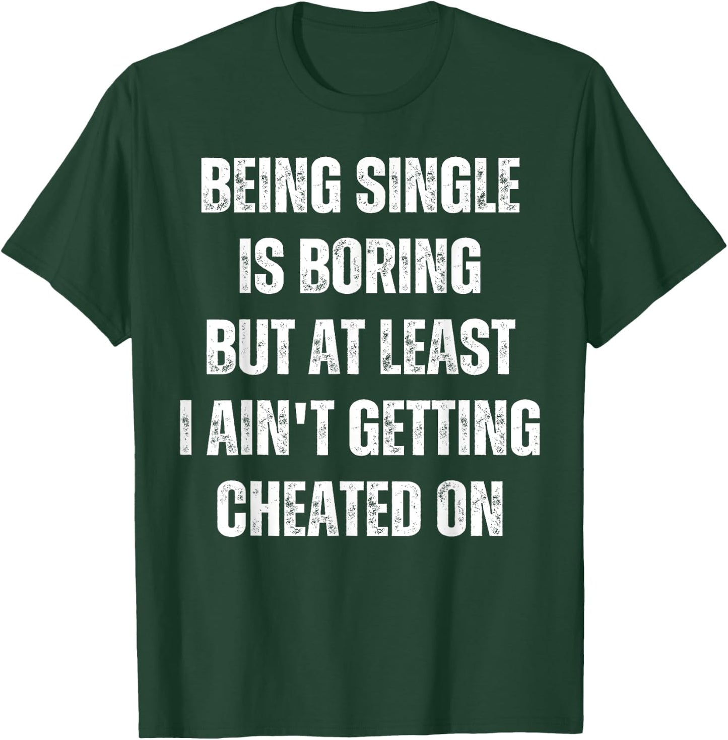 Being Single Is Boring But At Least I Ain't Getting Cheated T-Shirt - T-Shirt | Forest