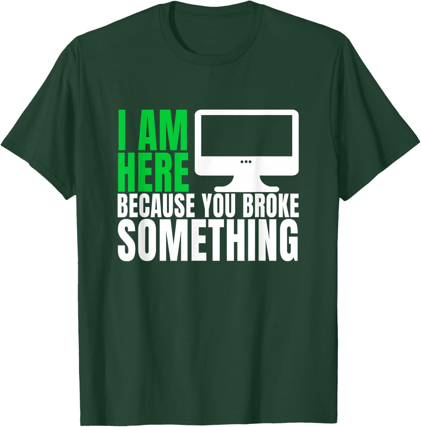 I Am Here Because You Broke Something Funny IT Tech Computer T-Shirt - T-Shirt | Forest